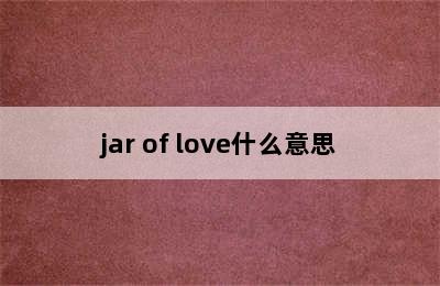 jar of love什么意思